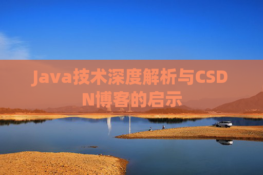 Java技术深度解析与CSDN博客的启示 Java技术深度解析与CSDN博客的启示
