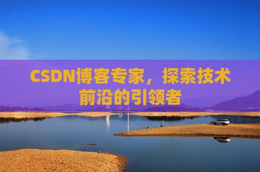 CSDN博客专家,探索技术前沿的引领者